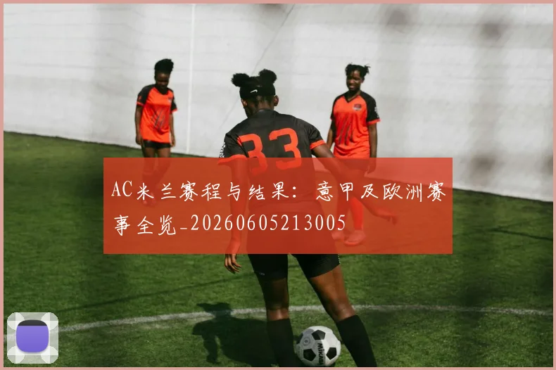 AC米兰赛程与结果:意甲及欧洲赛事全览_20260605213005