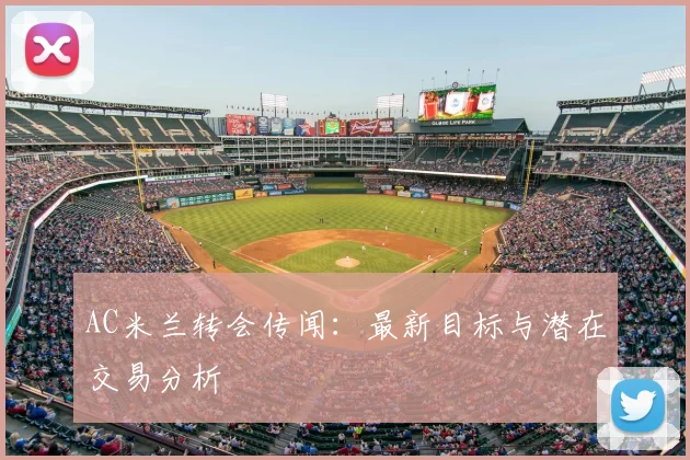 AC米兰转会传闻:最新目标与潜在交易分析